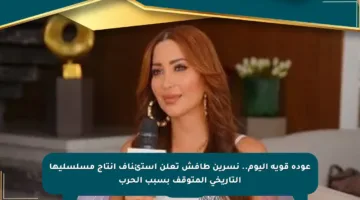 عودة قوية اليوم.. نسرين طافش تعلن استئناف إنتاج مسلسليها التاريخي المتوقف بسبب الحرب